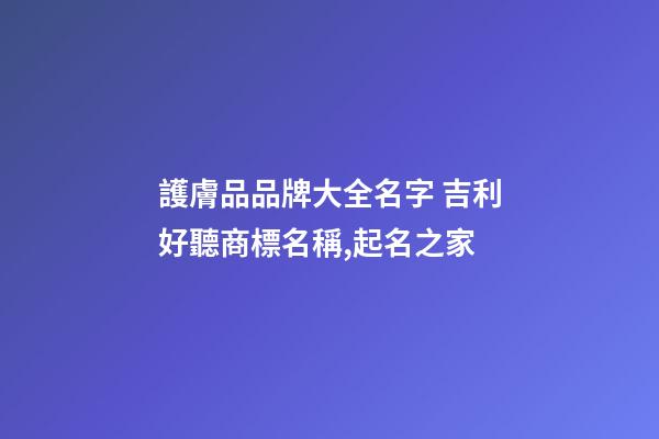 護膚品品牌大全名字 吉利好聽商標名稱,起名之家-第1張-商標起名-玄機派